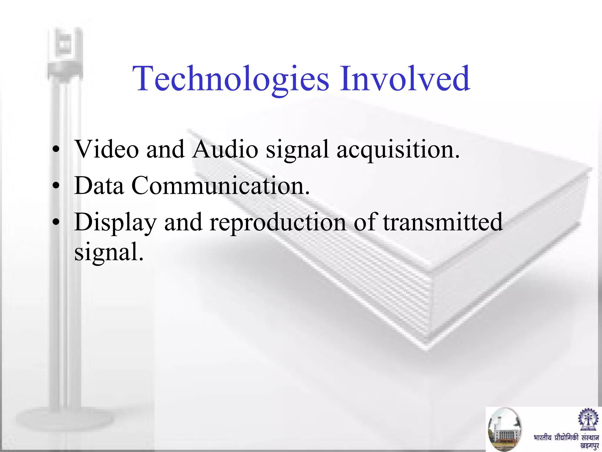 Technologies Involved Video and Audio signal acquisition. Data Communication. Display and reproduction of transmitted signal. 