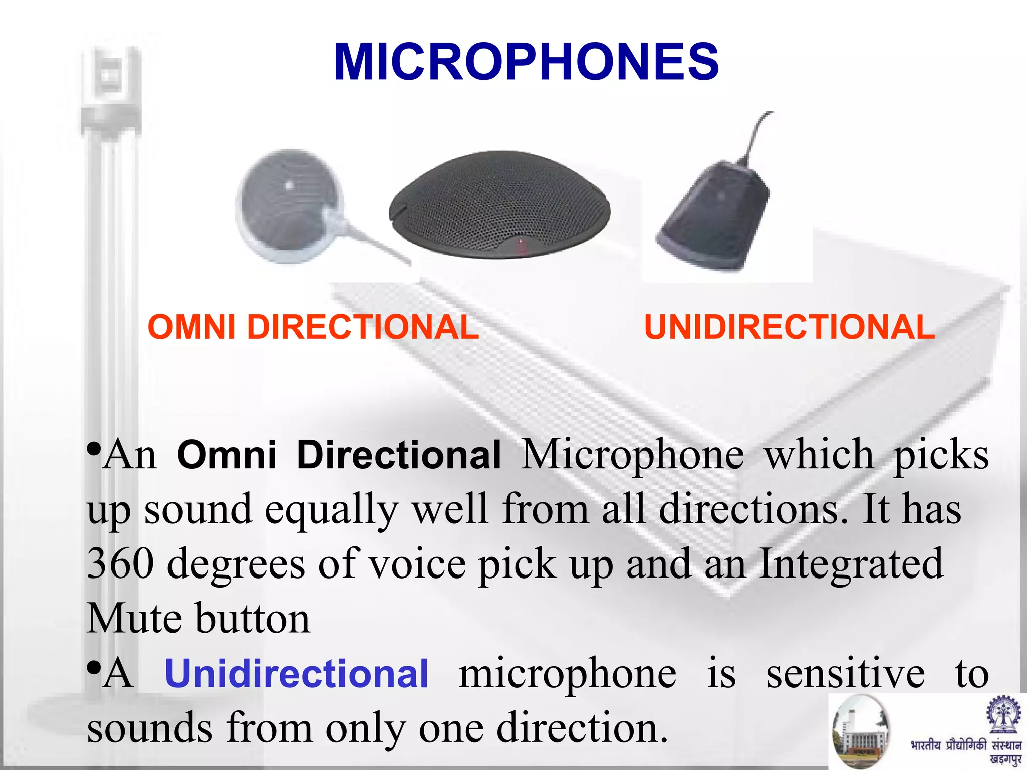MICROPHONES  OMNI DIRECTIONAL UNIDIRECTIONAL  An  Omni Directional  Microphone which picks up sound equally well from all directions. It has 360 degrees of voice pick up and an Integrated Mute button A  Unidirectional  microphone is sensitive to sounds from only one direction. 