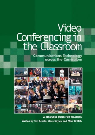 V deo
          i
Con e enc ngi
   fr i n
 the C as r
      l s oom
           Communications Technology
               across the Curriculum




                   A RESOURCE BOOK FOR TEACHERS
 Written by Tim Arnold, Steve Cayley and Mike Griffith
 