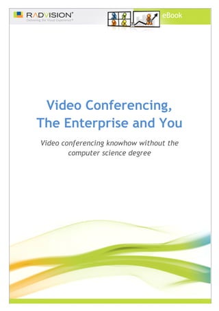 eBook




 Video Conferencing,
The Enterprise and You
Video conferencing knowhow without the
        computer science degree
 