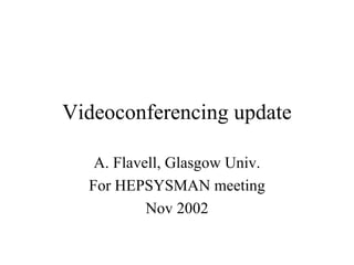 Videoconferencing update A. Flavell, Glasgow Univ. For HEPSYSMAN meeting Nov 2002 