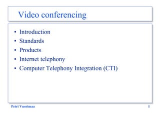 Video conferencing
 •   Introduction
 •   Standards
 •   Products
 •   Internet telephony
 •   Computer Telephony Integration (CTI)




Petri Vuorimaa                              1
 