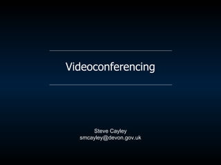 Videoconferencing Steve Cayley [email_address] 