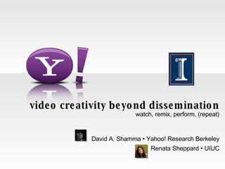 video creativity beyond dissemination watch, remix, perform, (repeat) David A. Shamma • Yahoo! Research Berkeley Renata Sheppard • UIUC 