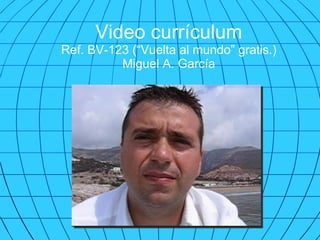 Video currículum Ref. BV-123 (“Vuelta al mundo” gratis.) Miguel A. García 