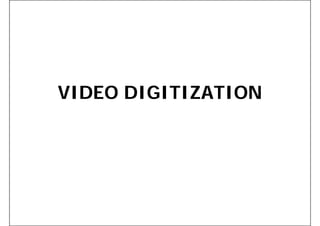 VIDEO DIGITIZATION
 