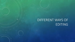 DIFFERENT WAYS OF
EDITING
 