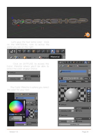 Page 24Version 1.0
Let's give the text some color. Click
on the MATERIAL icon to active the
panel you see on the right.
Click on DIFFUSE to access the
Color Palette where you'll be able to
select the color of your choice.
The Color Palette is where you select
the color for your text.
 
