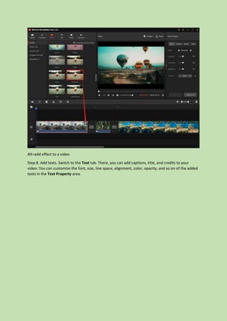 Alt=add effect to a video
Step 8. Add texts. Switch to the Text tab. There, you can add captions, title, and credits to your
video. You can customize the font, size, line space, alignment, color, opacity, and so on of the added
texts in the Text Property area.
 