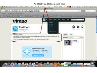 As I told you it takes a long time