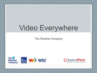 Video Everywhere
The Weather Company
 