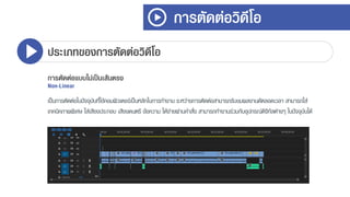 การตัดต่อวิดีโอ
ประเภทของการตัดต่อวิดีโอ
การตัดต่อแบบไม่เป็นเส้นตรง
Non-Linear
เป็นกำรตัดต่อในปัจจุบันที่ใช้คอมพิวเตอร์เป็นหลักในกำรทำงำน ระหว่ำงกำรตัดต่อสำมำรถรับชมผลงำนด้ตลอดเวลำ สำมำรถใส่
เทคนิคภำพพิเศษ ใส่เสียงประกอบ เสียงดนตรี ข้อควำม ได้ง่ำยผ่ำนคำสั่ง สำมำรถทำงำนร่วมกับอุปกรณ์ดิจิทัลต่ำงๆ ในปัจจุบันได้
 