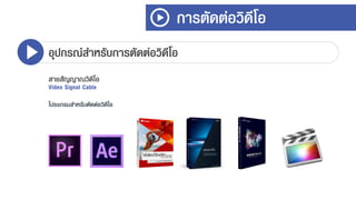 การตัดต่อวิดีโอ
อุปกรณ์สาหรับการตัดต่อวิดีโอ
สายสัญญาณวิดีโอ
Video Signal Cable
โปรแกรมสาหรับตัดต่อวิดีโอ
 