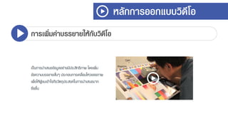หลักการออกแบบวิดีโอ
การเพิ่มคาบรรยายให้กับวิดีโอ
เป็นกำรนำเสนอข้อมูลอย่ำงมีประสิทธิภำพ โดยเพิ่ม
ข้อควำมบรรยำยสั้นๆ ประกอบกำรเคลื่อนไหวของภำพ
เพื่อให้ผู้ชมเข้ำใจถึงวัตถุประสงค์ในกำรนำเสนอมำก
ยิ่งขึ้น
 