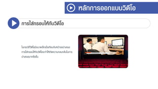 หลักการออกแบบวิดีโอ
การใส่กรอบให้กับวิดีโอ
ในกรณีที่วิดีโอมีขนำดเล็กเมื่อเทียบกับหน้ำจอนำเสนอ
กำรใส่กรอบให้กับวิดีโอจะทำให้เกิดควำมกลมกลืนในกำร
นำเสนอมำกยิ่งขึ้น
 