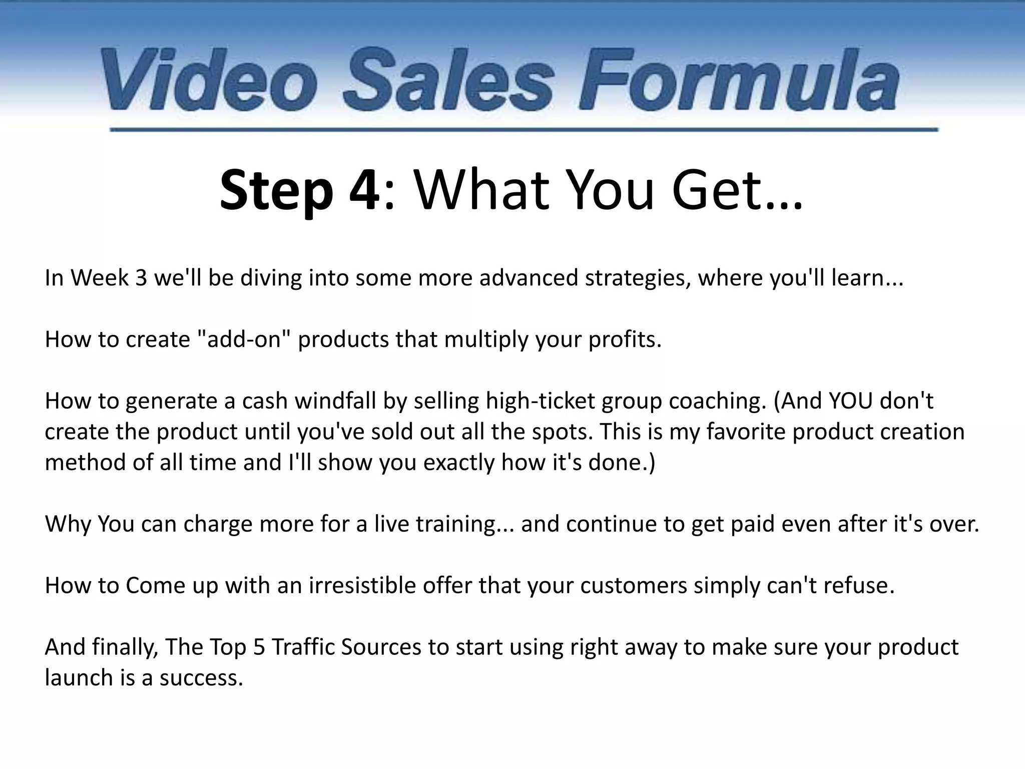 Step 4: What You Get…In Week 2, you'll learn...How to Force Yourself to Create Products Quickly. This one simple, yet highly effective strategy will force you to create new products in record time. Even if you're a lazy bum with a flair for procrastination. Try this one simple strategy and you'll be surprised how fast you create your next product. You'll also learn the Surprising Secret that Separates rapid product creators from those who take months or even years.How to Immediately Cut Your product creation time in half... with one simple tool.How to get your product created for you quickly and easily... without doing any of the work.