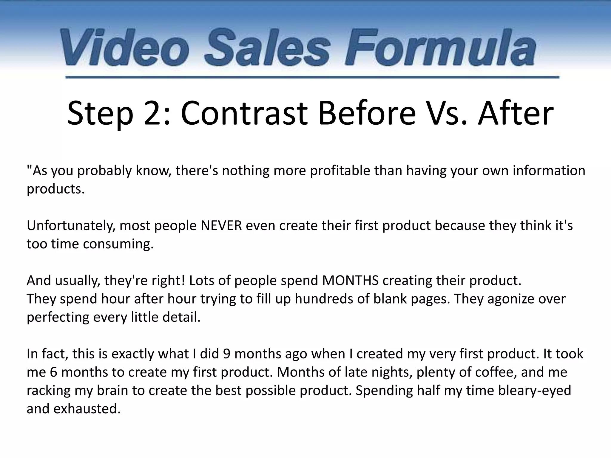Step 1: IntroAnother Example…"With your permission, I would like to invite you to Watch me LIVE as I Create Brand New Traffic Systems that Generate over 1,000 Visitors Each and Every Month.“That's One Website... One Traffic System and ALL of my marketing brainpower to generate over 1,000 laser-targeted visitors each and every month. Each and every month, you'll receive a LIVE traffic Case Study and videos that give you a behind-the-scenes look at my business."