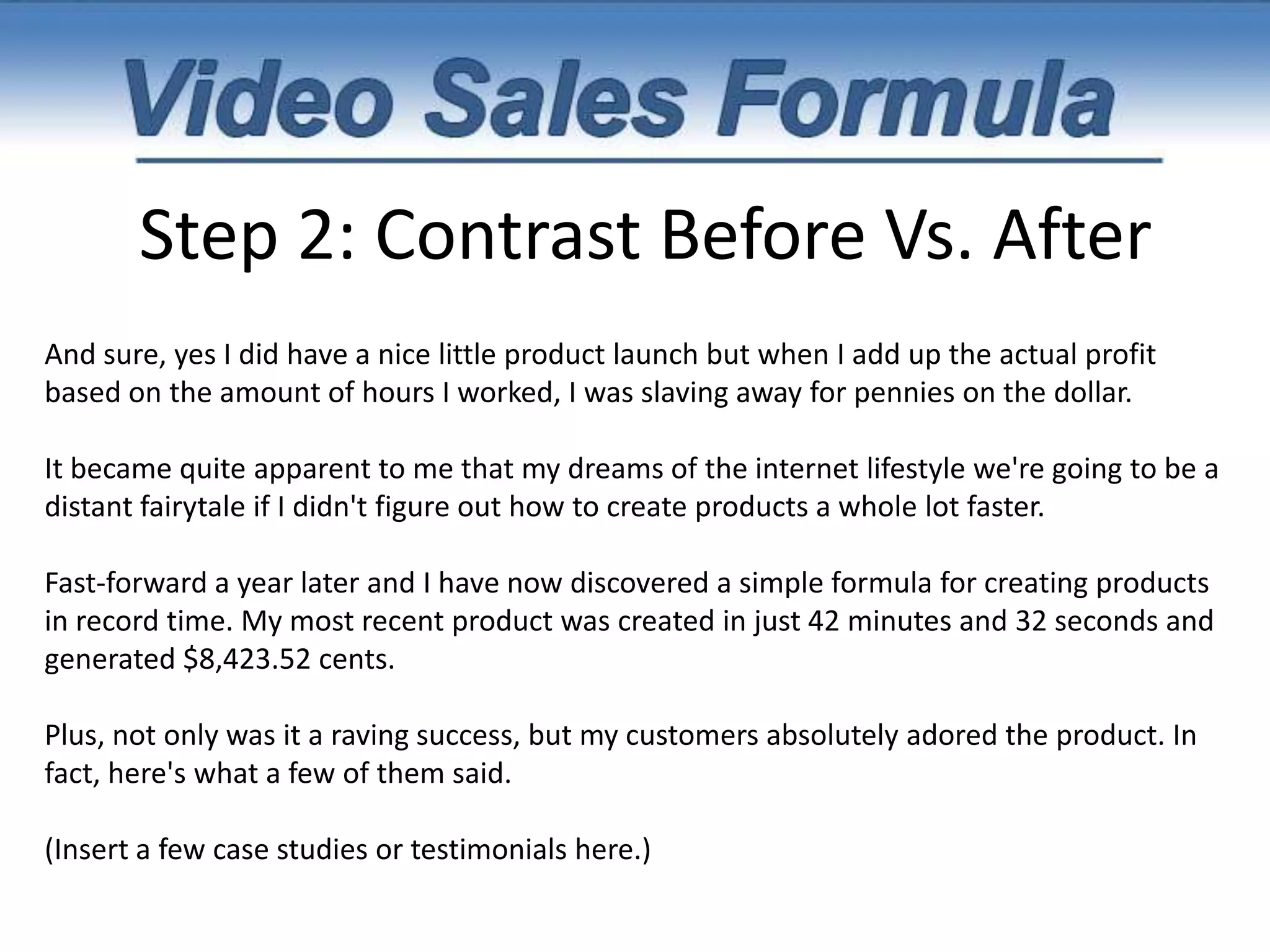 Step 1: Intro 1.Introduce yourself.  2.Invite them.3.Present the headline. 4.Give them a REASON to watch your entire video.5.Give specifics. 