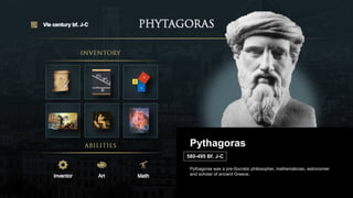 VIe century bf. J-C
Inventor Art Math
Pythagoras
Pythagoras was a pre-Socratic philosopher, mathematician, astronomer
and scholar of ancient Greece.
580-495 Bf. J-C
 