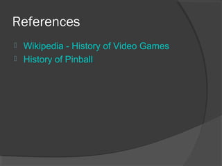 References Wikipedia - History of Video Games History of Pinball 