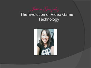 Jessica Gonzalez The Evolution of Video Game Technology 