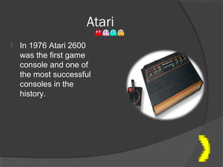 Atari  In 1976 Atari 2600 was the first game console and one of the most successful consoles in the history.  