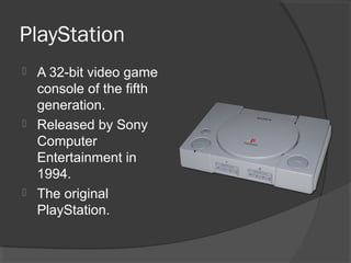PlayStation A 32-bit video game console of the fifth generation. Released by Sony Computer Entertainment in 1994. The original PlayStation. 