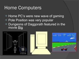 Home Computers Home PC’s were new wave of gaming Pole Position was very popular Dungeons of Daggorath featured in the movie  Big 