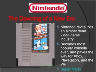 The Dawning of a New Era Nintendo revitalizes an almost dead video game industry Becomes most popular console ever, and paves the way for Xbox, Playstation, and the Wii Super Mario 