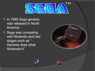 <ul><li>In 1989 Sega genesis was released in North America.  </li></ul><ul><li>Sega was competing with Nintendo and had sl...