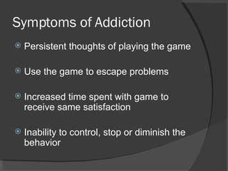 Symptoms of Addiction <ul><li>Persistent thoughts of playing the game </li></ul><ul><li>Use the game to escape problems </...