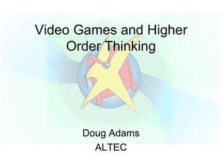 Video Games and Higher Order Thinking Doug Adams ALTEC 