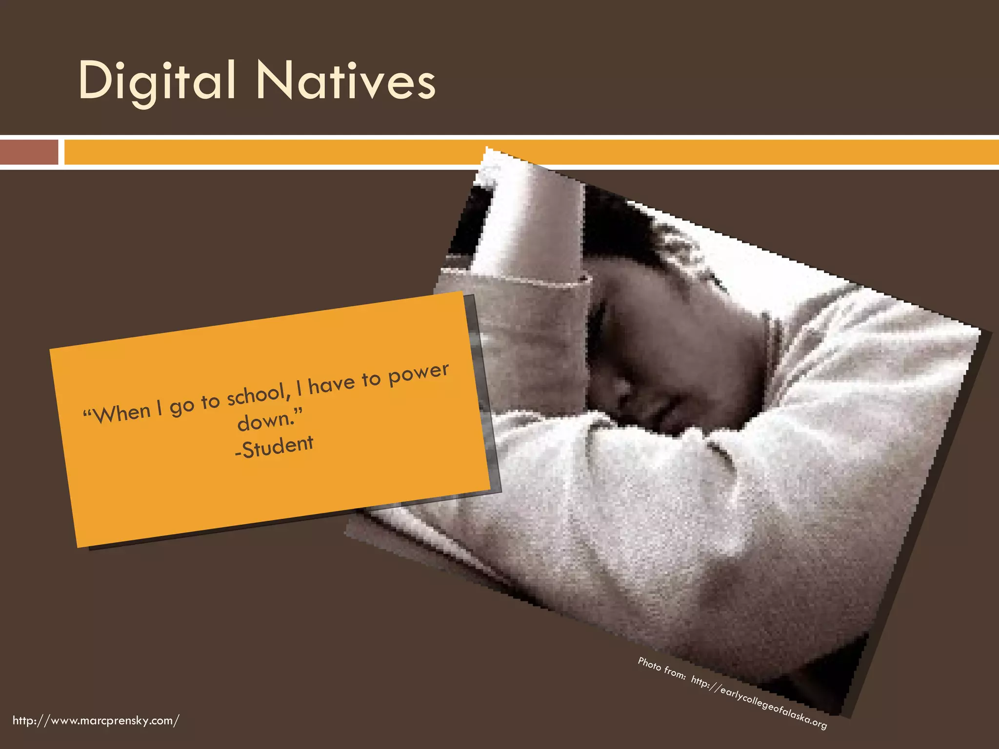 Digital Natives http://www.marcprensky.com/ “ When I go to school, I have to power down.” -Student Photo from:  http://earlycollegeofalaska.org 