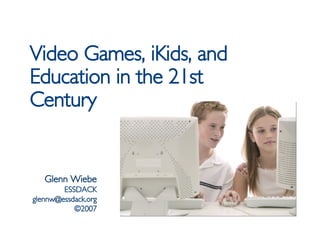 Video Games, iKids, and Education in the 21st Century Glenn Wiebe ESSDACK [email_address] ©2007 