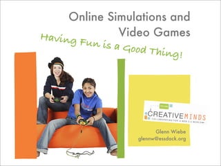 Online Simulations and
Having F        Video Games
         un is a G
                   ood Thing
                             !




                         Glenn Wiebe
                   glennw@essdack.org
 