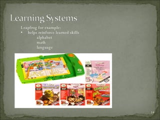 Leapfrog for example: helps reinforce learned skills alphabet math language 
