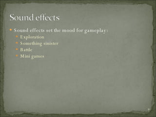 Sound effects set the mood for gameplay: Exploration Something sinister Battle Mini games 