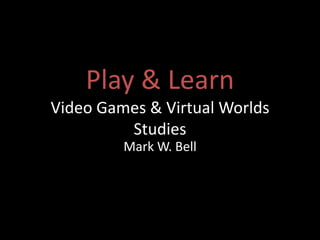 Play & Learn
Video Games & Virtual Worlds
Studies
Mark W. Bell
 