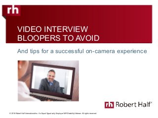 © 2016 Robert Half International Inc. An Equal Opportunity Employer M/F/Disability/Veteran. All rights reserved.
VIDEO INTERVIEW
BLOOPERS TO AVOID
And tips for a successful on-camera experience
 