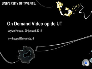 On Demand Video op de UT
Wytze Koopal, 29 januari 2014

w.y.koopal@utwente.nl

 
