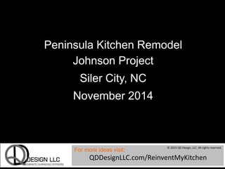 Peninsula Kitchen Remodel
Johnson Project
Siler City, NC
November 2014
For more ideas visit:
QDDesignLLC.com/ReinventMyKitchen
© 2015 QD Design, LLC. All rights reserved.
 
