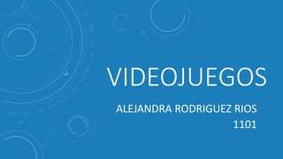 VIDEOJUEGOS
ALEJANDRA RODRIGUEZ RIOS
1101
 