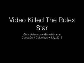 Video Killed The Rolex
Star
Chris Adamson • @invalidname
CocoaConf Columbus • July, 2015
 