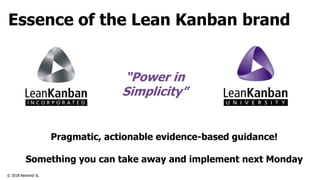 © 2018 Netmind SL
Pragmatic, actionable evidence-based guidance!
Something you can take away and implement next Monday
“Power in
Simplicity”
Essence of the Lean Kanban brand
 