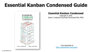 © 2018 Netmind SL
Essential Kanban Condensed Guide
Essential Kanban Condensed
Copyright © 2016
David J. Anderson and Andy Carmichael PhD, FBCS
Free download at:
https://leankanban.com/guide/
 