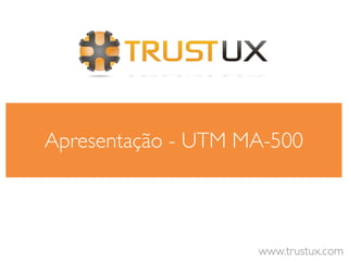 Apresentação - UTM MA-500



                    www.trustux.com
 