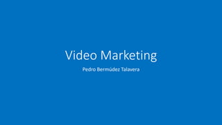 Video Marketing
Pedro Bermúdez Talavera
 