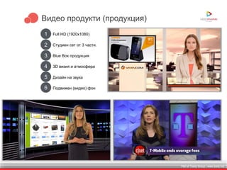 Part of Toxity Group | www.toxity.bizPart of Toxity Group | www.toxity.biz
Видео продукти (продукция)
1 Full HD (1920x1080)
2 Студиен сет от 3 части.
3 Blue Box продукция
4 3D визия и атмосфера
5 Дизайн на звука
6 Подвижен (видео) фон
 