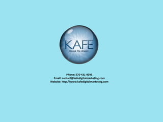 Phone: 570-431-9593
Email: contact@kafedigitalmarketing.com
Website: http://www.kafedigitalmarketing.com
 