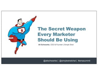 The Secret Weapon
Every Marketer
Should Be Using
@alischwanke | @simplestratchat | #amasummit
Ali Schwanke, CEO & Founder | Simple Strat
 